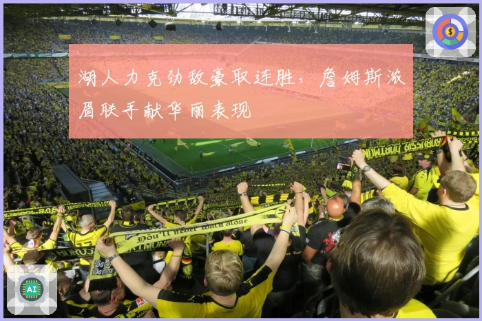 湖人力克劲敌豪取连胜，詹姆斯浓眉联手献华丽表现