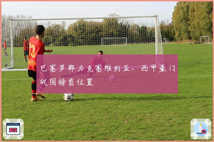 巴塞罗那力克塞维利亚，西甲豪门巩固榜首位置