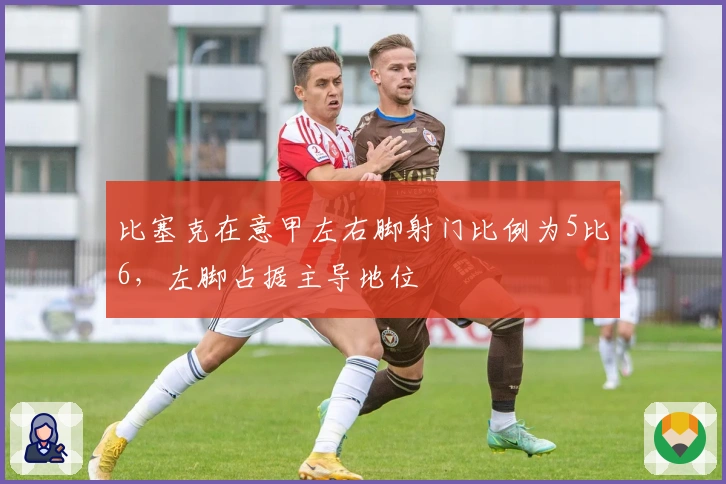 比塞克在意甲左右脚射门比例为5比6，左脚占据主导地位