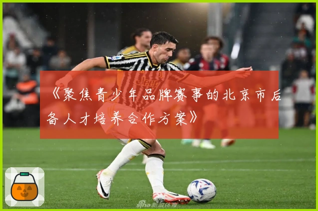 《聚焦青少年品牌赛事的北京市后备人才培养合作方案》