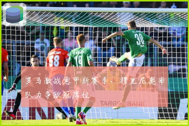 罗马激战意甲新赛季，穆里尼奥率队力争欧冠席位