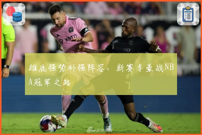 雄鹿强势补强阵容，新赛季豪战NBA冠军之路