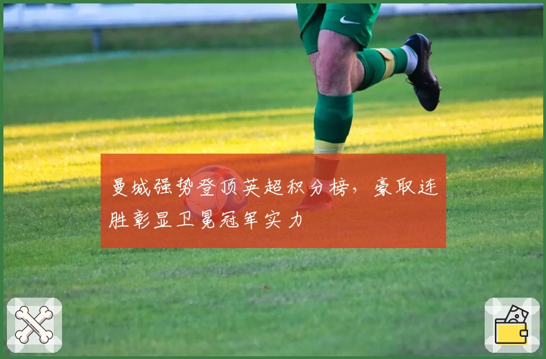 曼城强势登顶英超积分榜，豪取连胜彰显卫冕冠军实力