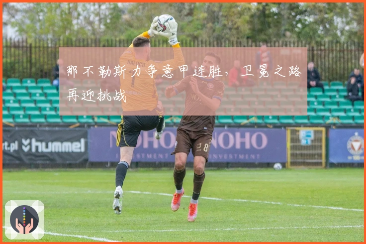 那不勒斯力争意甲连胜，卫冕之路再迎挑战