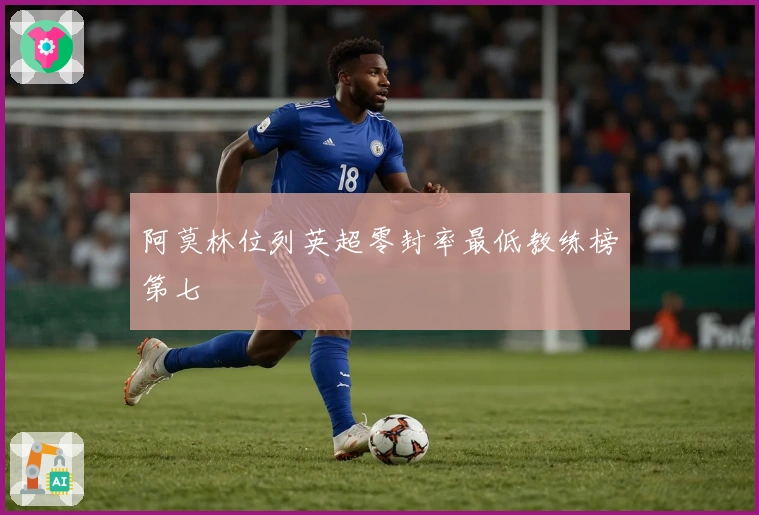 阿莫林位列英超零封率最低教练榜第七