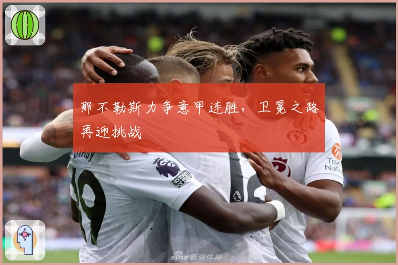 那不勒斯力争意甲连胜，卫冕之路再迎挑战